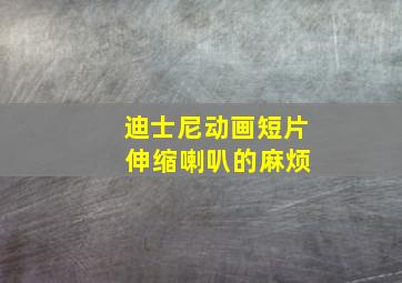 迪士尼动画短片 伸缩喇叭的麻烦